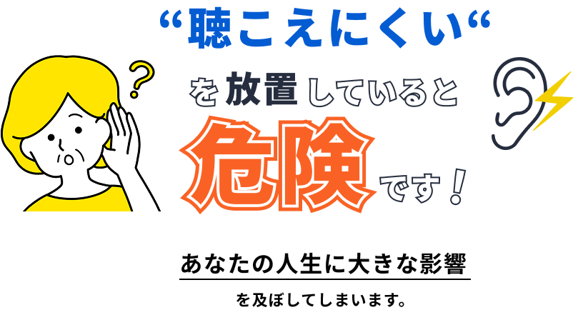 聴こえにくいを放置していると危険です！あなたの人生に大きな影響を及ぼしてしまいます