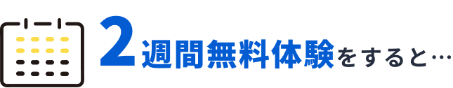 2週間無料体験をすると…